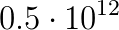0.5\cdot 10^{12}
