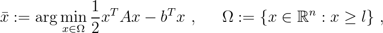 
  \bar{x} := \arg \min\limits_{x \in \Omega} \frac{1}{2} x^T A x - b^T x &nbsp;\mathrm{,} &nbsp;&nbsp;&nbsp;&nbsp;&nbsp; 
  \Omega := \lbrace x \in \mathbb{R}^n: x \geq l \rbrace&nbsp;\mathrm{,}	
